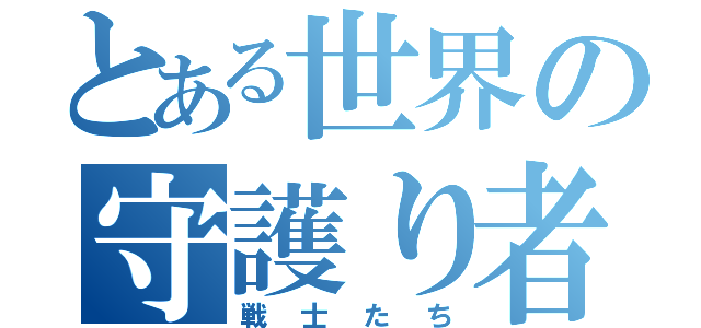 とある世界の守護り者（戦士たち）