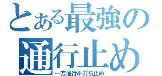 とある最強の通行止め（一方通行＆打ち止め）