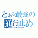 とある最強の通行止め（一方通行＆打ち止め）