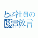 とある社員の戯言放言（フリートーク）