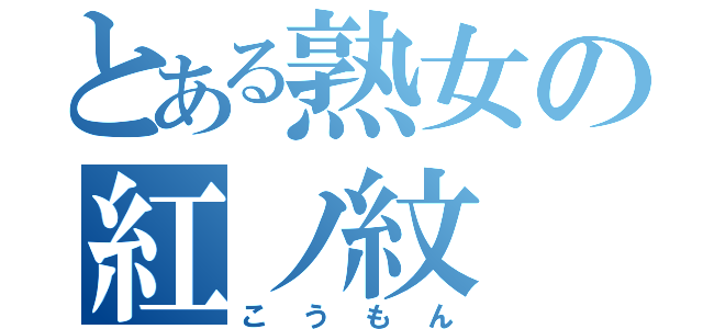 とある熟女の紅ノ紋（こうもん）