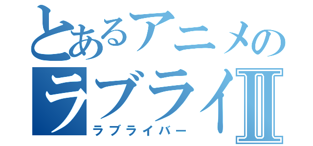 とあるアニメのラブライブⅡ（ラブライバー）