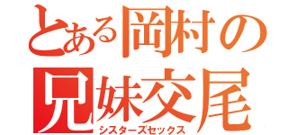 とある岡村の兄妹交尾（シスターズセックス）