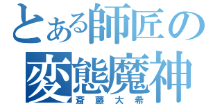 とある師匠の変態魔神（斎藤大希）