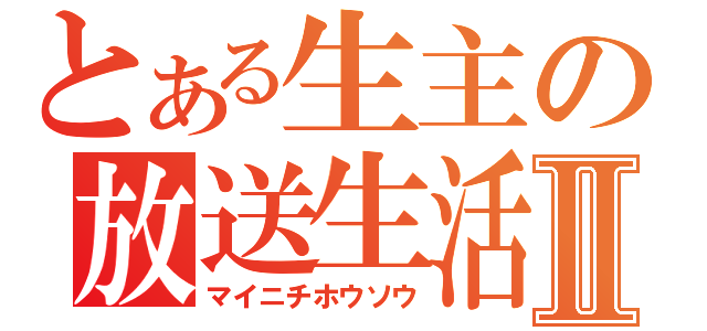 とある生主の放送生活Ⅱ（マイニチホウソウ）