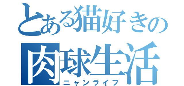 とある猫好きの肉球生活（ニャンライフ）