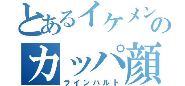 とあるイケメンのカッパ顔（ラインハルト）