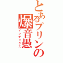 とあるプリンの爆音愚（インデックス）