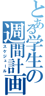 とある学生の週間計画（スケジュール）