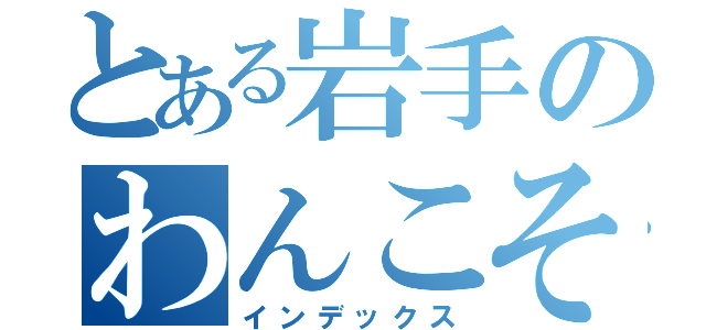 とある岩手のわんこそば（インデックス）