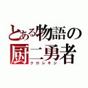 とある物語の厨二勇者（クロレキシ）