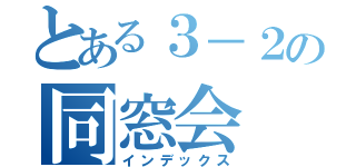 とある３－２の同窓会（インデックス）