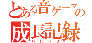 とある音ゲーマーの成長記録（バンドリ）