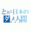 とある日本のダメ人間（菅総理）