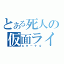 とある死人の仮面ライダー（エターナル）