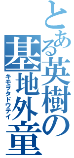 とある英樹の基地外童貞（キモヲタドウテイ）