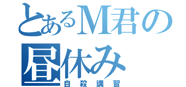 とあるＭ君の昼休み（自殺講習）