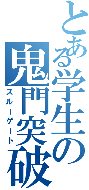 とある学生の鬼門突破（スルーゲート）