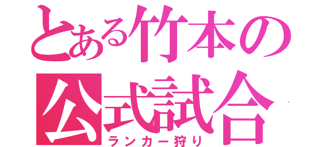 とある竹本の公式試合（ランカー狩り）