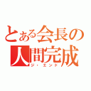 とある会長の人間完成（ジ・エンド）