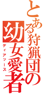 とある狩猟団の幼女愛者（ディアッース）