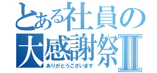 とある社員の大感謝祭Ⅱ（ありがとうございます）