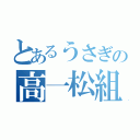 とあるうさぎの高一松組（）