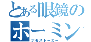 とある眼鏡のホーミング眼鏡（ホモストーカー）