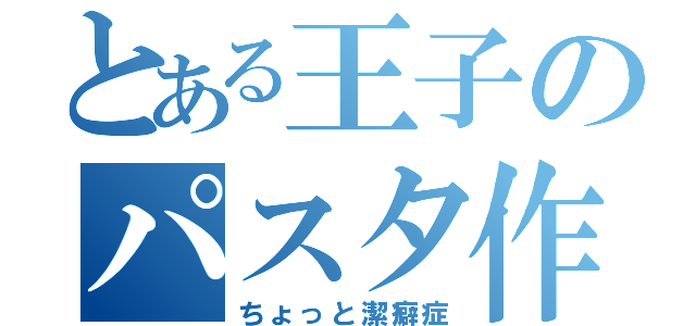 とある王子のパスタ作り（ちょっと潔癖症）