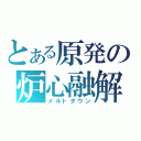 とある原発の炉心融解（メルトダウン）