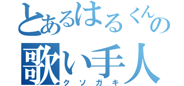 とあるはるくんの歌い手人生（クソガキ）