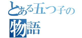 とある五つ子の物語（）