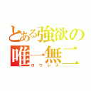 とある強欲の唯一無二（ロウレス）