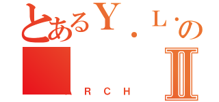 とあるＹ．Ｌ．Ｖ．ＳのⅡ（ＡＲＣＨ）