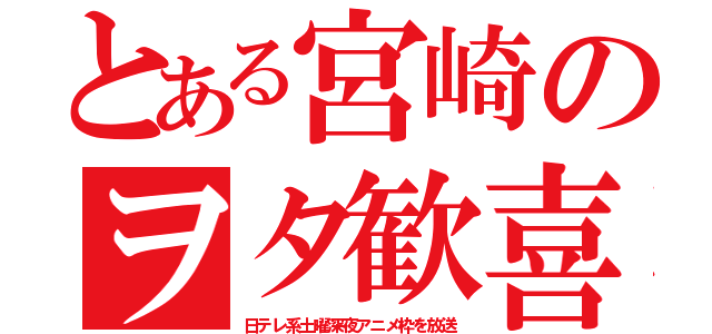 とある宮崎のヲタ歓喜（日テレ系土曜深夜アニメ枠を放送）