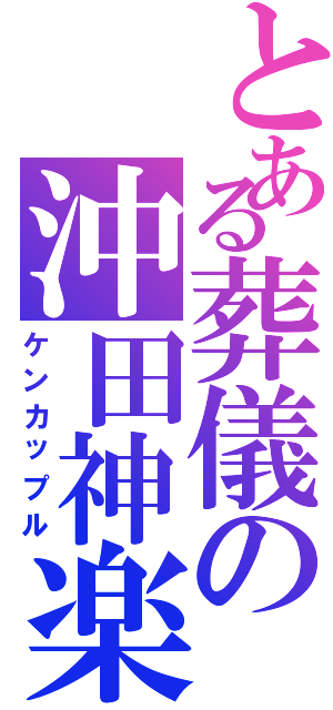 とある葬儀の沖田神楽（ケンカップル）