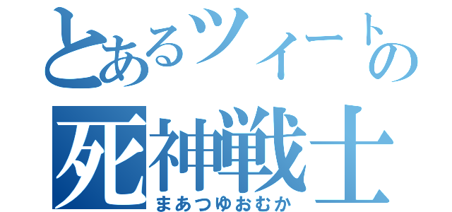 とあるツイートの死神戦士（まあつゆおむか）