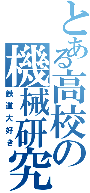 とある高校の機械研究（鉄道大好き）