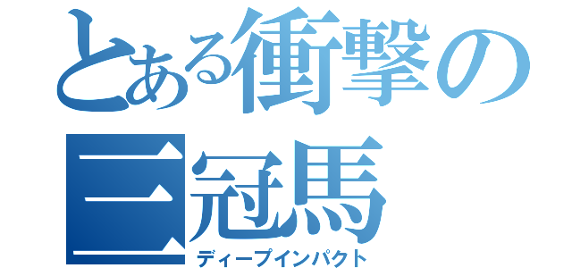 とある衝撃の三冠馬（ディープインパクト）