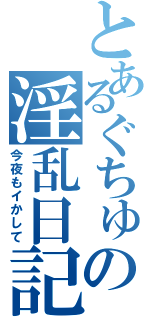 とあるぐちゅの淫乱日記（今夜もイかして）