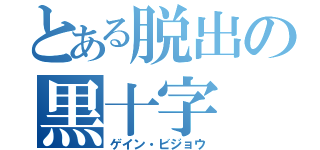 とある脱出の黒十字（ゲイン・ビジョウ）