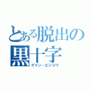 とある脱出の黒十字（ゲイン・ビジョウ）