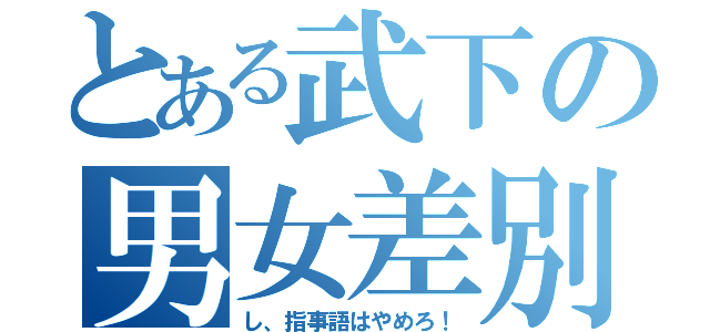 とある武下の男女差別（し、指事語はやめろ！）