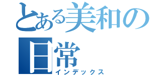 とある美和の日常（インデックス）