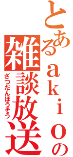 とあるａｋｉｏの雑談放送（ざつだんほうそう）