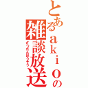 とあるａｋｉｏの雑談放送（ざつだんほうそう）