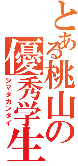 とある桃山の優秀学生（シマダカンダイ）