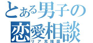 とある男子の恋愛相談（リア充推奨）