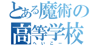 とある魔術の高等学校（へいこー）