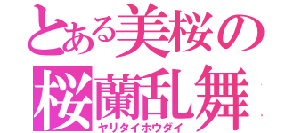 とある美桜の桜蘭乱舞（ヤリタイホウダイ）